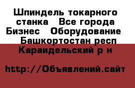 Шпиндель токарного станка - Все города Бизнес » Оборудование   . Башкортостан респ.,Караидельский р-н